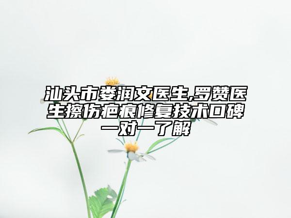 汕头市娄润文医生,罗赞医生擦伤疤痕修复技术口碑一对一了解