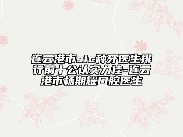 连云港市sic种牙医生排行前十公认实力佳-连云港市杨期耀口腔医生