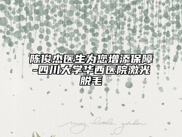 陈俊杰医生为您增添保障-四川大学华西医院激光脱毛