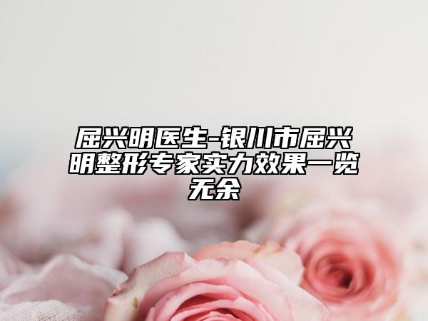 屈兴明医生-银川市屈兴明整形专家实力效果一览无余
