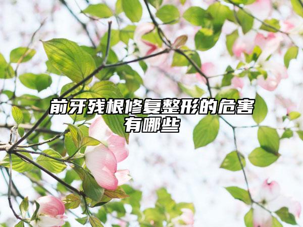 前牙残根修复整形的危害有哪些
