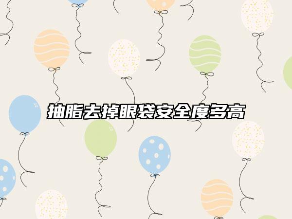 抽脂去掉眼袋安全度多高