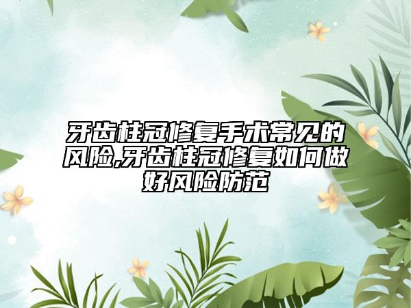 牙齿柱冠修复手术常见的风险,牙齿柱冠修复如何做好风险防范