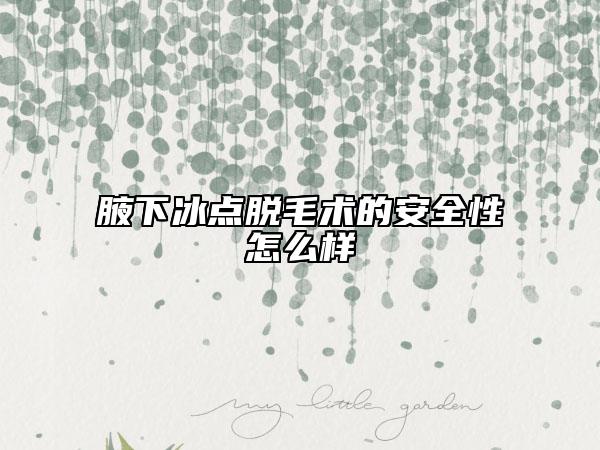 腋下冰点脱毛术的安全性怎么样