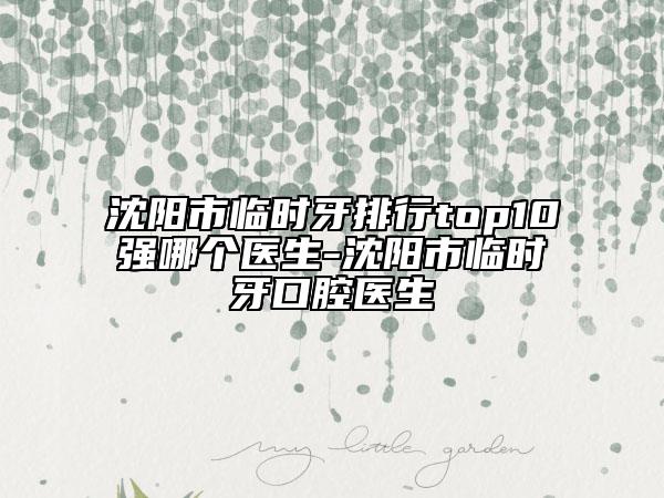 沈阳市临时牙排行top10强哪个医生-沈阳市临时牙口腔医生