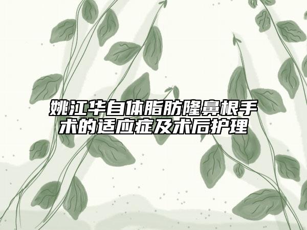 姚江华自体脂肪隆鼻根手术的适应症及术后护理