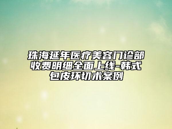 珠海延年医疗美容门诊部收费明细全面上线-韩式包皮环切术案例