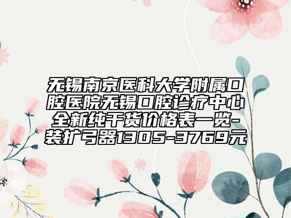 无锡南京医科大学附属口腔医院无锡口腔诊疗中心全新纯干货价格表一览-装扩弓器1305-3769元