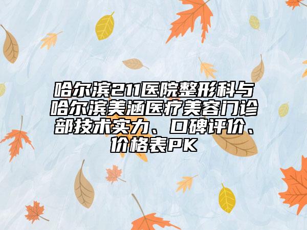 哈尔滨211医院整形科与哈尔滨美涵医疗美容门诊部技术实力、口碑评价、价格表PK