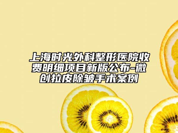 上海时光外科整形医院收费明细项目新版公布-微创拉皮除皱手术案例