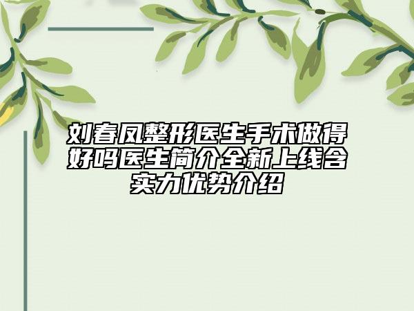刘春凤整形医生手术做得好吗医生简介全新上线含实力优势介绍