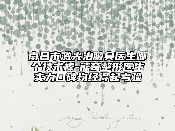 南昌市激光治腋臭医生哪个技术棒-熊奇整形医生实力口碑均经得起考验