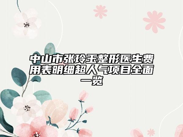 中山市张玲玉整形医生费用表明细超人气项目全面一览