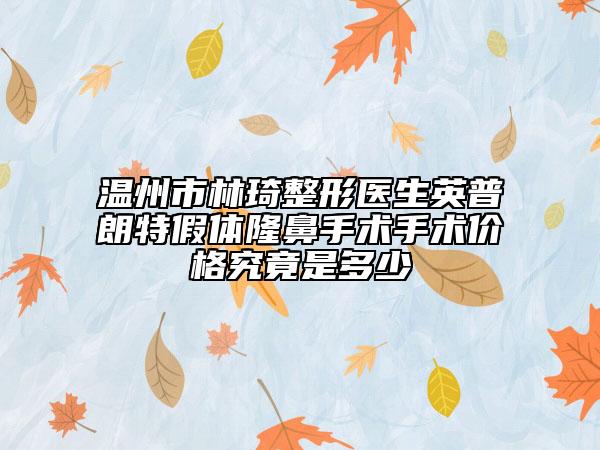 温州市林琦整形医生英普朗特假体隆鼻手术手术价格究竟是多少