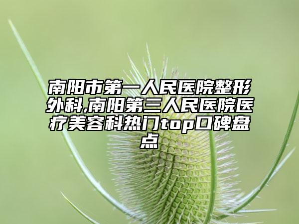 南阳市第一人民医院整形外科,南阳第三人民医院医疗美容科热门top口碑盘点