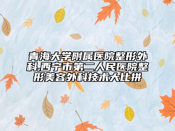 青海大学附属医院整形外科,西宁市第二人民医院整形美容外科技术大比拼