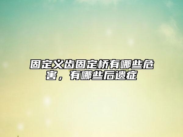 固定义齿固定桥有哪些危害，有哪些后遗症
