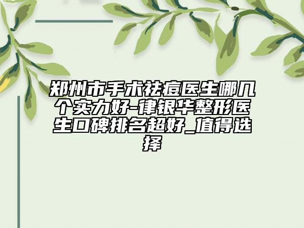 郑州市手术祛痘医生哪几个实力好-律银华整形医生口碑排名超好_值得选择