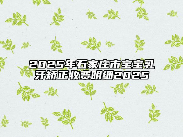 2025年石家庄市宝宝乳牙矫正收费明细2025