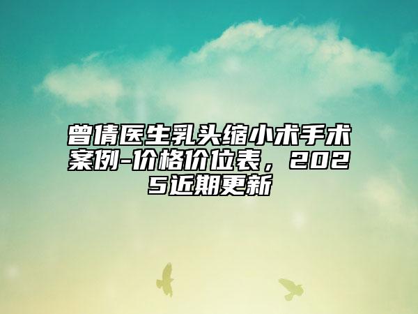 曾倩医生乳头缩小术手术案例-价格价位表，2025近期更新