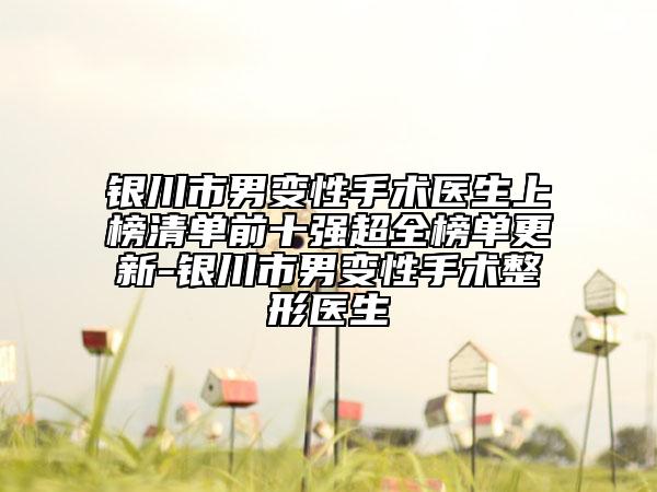 银川市男变性手术医生上榜清单前十强超全榜单更新-银川市男变性手术整形医生