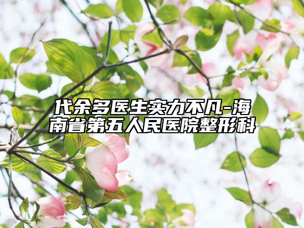 代余多医生实力不凡-海南省第五人民医院整形科