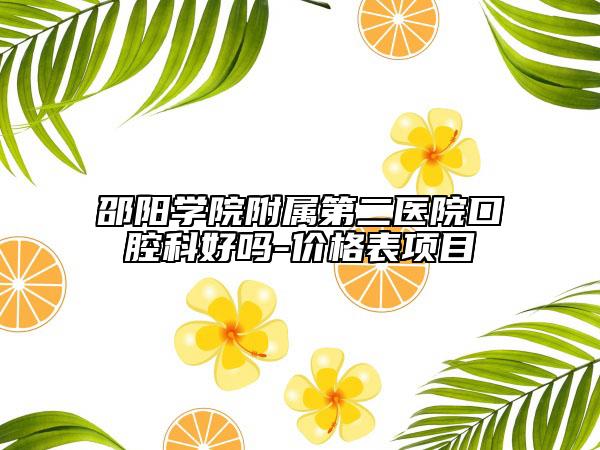 邵阳学院附属第二医院口腔科好吗-价格表项目
