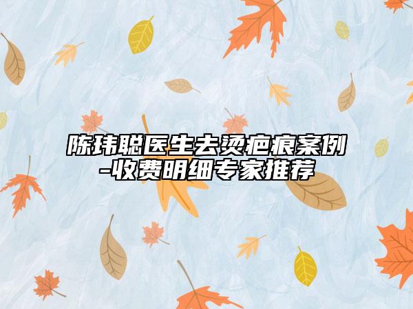 陈玮聪医生去烫疤痕案例-收费明细专家推荐