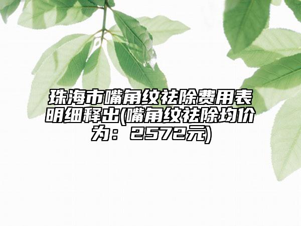 珠海市嘴角纹祛除费用表明细释出(嘴角纹祛除均价为：2572元)
