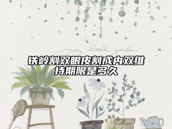 铁岭割双眼皮割成内双维持期限是多久