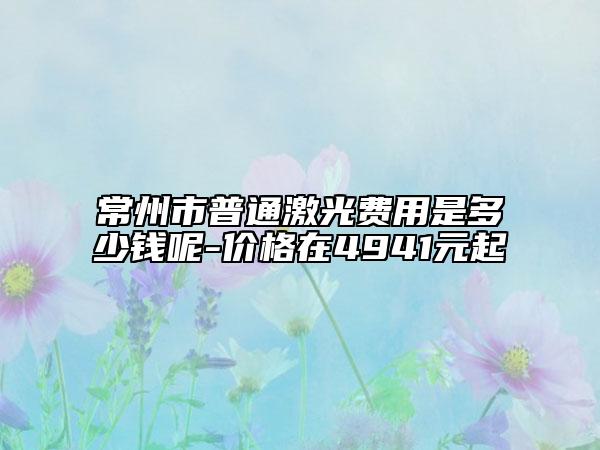 常州市普通激光费用是多少钱呢-价格在4941元起