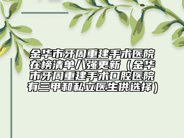 金华市牙周重建手术医院在榜清单八强更新（金华市牙周重建手术口腔医院有三甲和私立医生供选择）