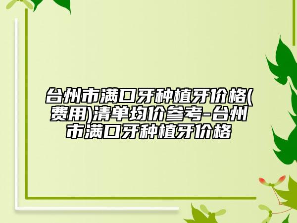 台州市满口牙种植牙价格(费用)清单均价参考-台州市满口牙种植牙价格