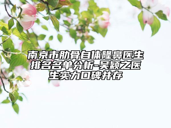 南京市肋骨自体隆鼻医生排名名单分析-吴颖之医生实力口碑并存