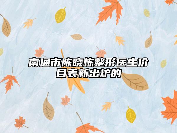 南通市陈晓栋整形医生价目表新出炉的