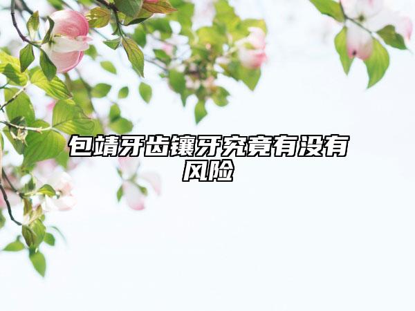 包靖牙齿镶牙究竟有没有风险