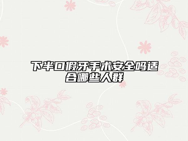 下半口假牙手术安全吗适合哪些人群