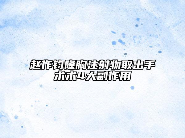 赵作钧隆胸注射物取出手术术4大副作用