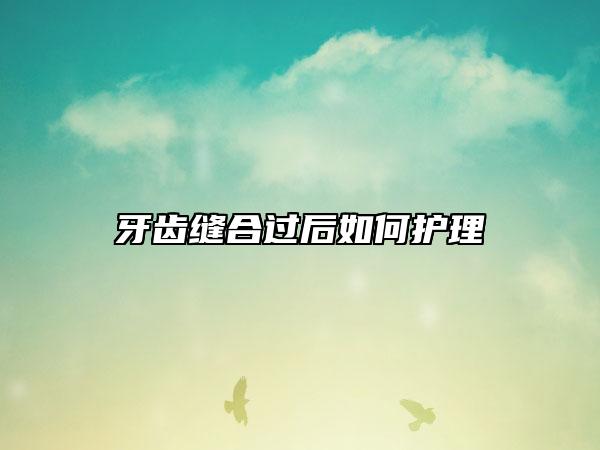 牙齿缝合过后如何护理