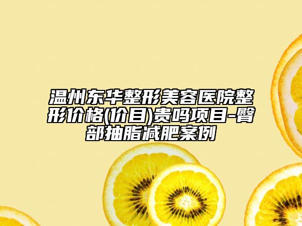 温州东华整形美容医院整形价格(价目)贵吗项目-臀部抽脂减肥案例