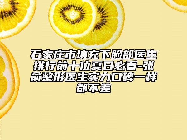 石家庄市填充下脸部医生排行前十位夏日必看-张俞整形医生实力口碑一样都不差