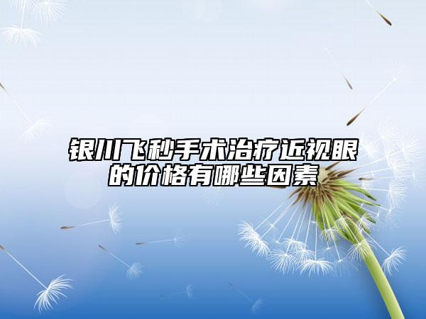 银川飞秒手术治疗近视眼的价格有哪些因素