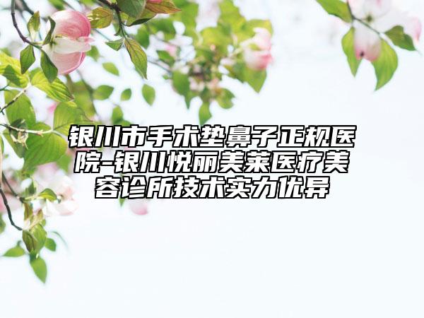 银川市手术垫鼻子正规医院-银川悦丽美莱医疗美容诊所技术实力优异
