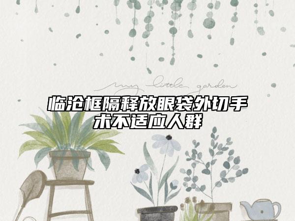 临沧框隔释放眼袋外切手术不适应人群