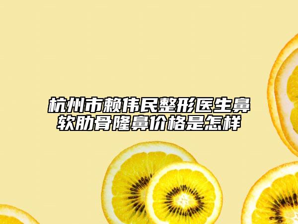 杭州市赖伟民整形医生鼻软肋骨隆鼻价格是怎样