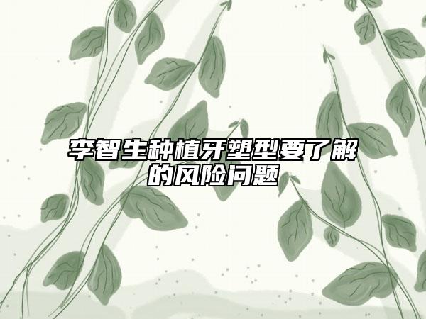 李智生种植牙塑型要了解的风险问题