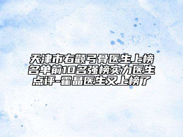 天津市右颧弓骨医生上榜名单前10名强榜实力医生点评-霍晶医生又上榜了