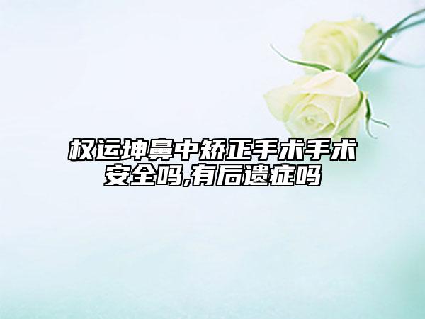 权运坤鼻中矫正手术手术安全吗,有后遗症吗