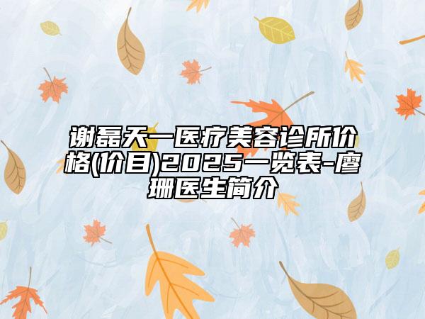 谢磊天一医疗美容诊所价格(价目)2025一览表-廖珊医生简介