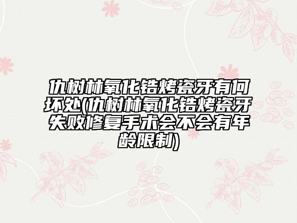 仇树林氧化锆烤瓷牙有何坏处(仇树林氧化锆烤瓷牙失败修复手术会不会有年龄限制)